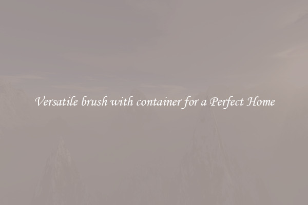 Versatile brush with container for a Perfect Home