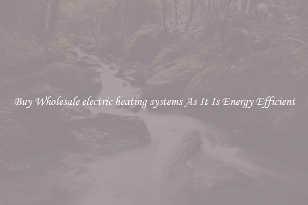 Buy Wholesale electric heating systems As It Is Energy Efficient