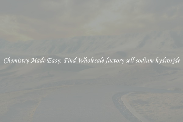 Chemistry Made Easy: Find Wholesale factory sell sodium hydroxide
