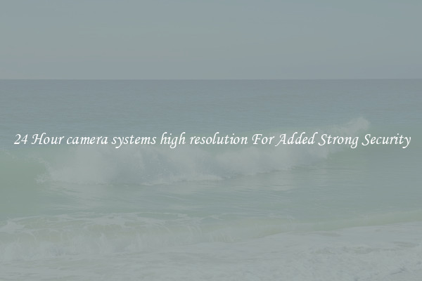 24 Hour camera systems high resolution For Added Strong Security