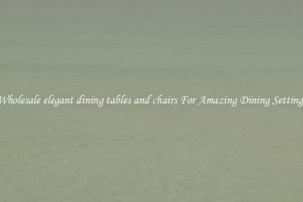 Wholesale elegant dining tables and chairs For Amazing Dining Settings