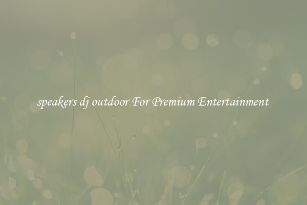 speakers dj outdoor For Premium Entertainment 