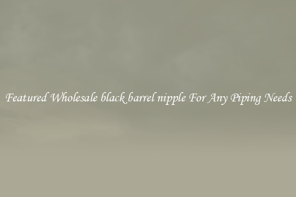 Featured Wholesale black barrel nipple For Any Piping Needs