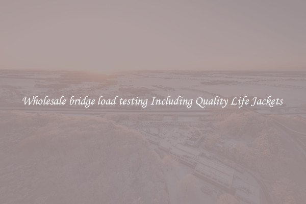 Wholesale bridge load testing Including Quality Life Jackets 