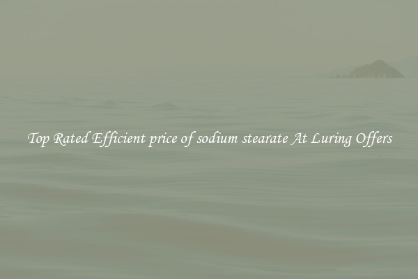 Top Rated Efficient price of sodium stearate At Luring Offers