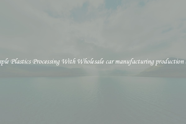 Simple Plastics Processing With Wholesale car manufacturing production line