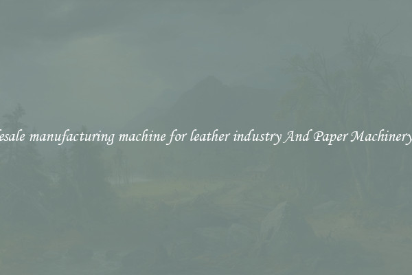 Wholesale manufacturing machine for leather industry And Paper Machinery Parts