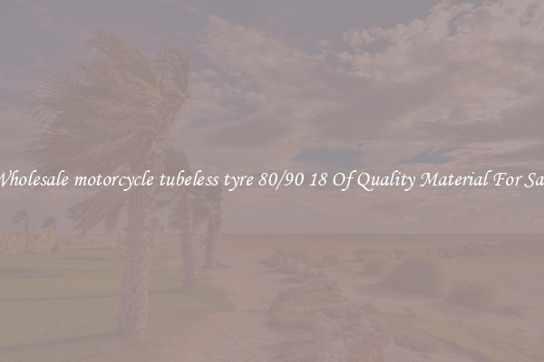 Wholesale motorcycle tubeless tyre 80/90 18 Of Quality Material For Sale