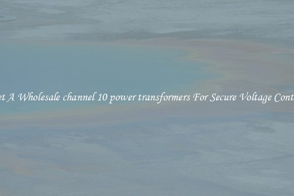 Get A Wholesale channel 10 power transformers For Secure Voltage Control