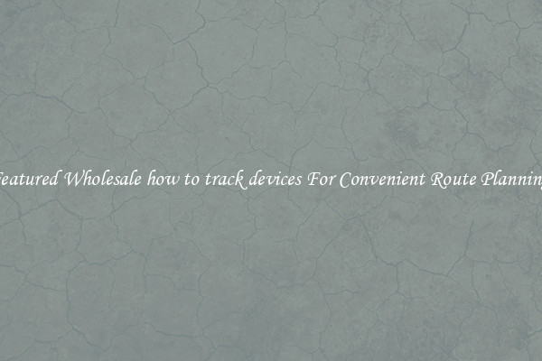 Featured Wholesale how to track devices For Convenient Route Planning 