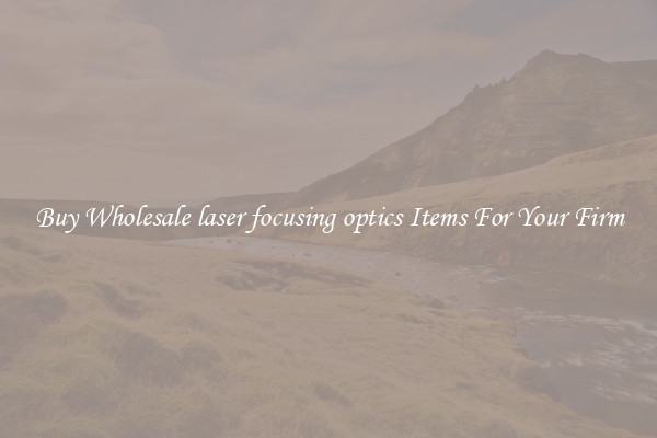Buy Wholesale laser focusing optics Items For Your Firm