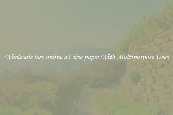 Wholesale buy online a4 size paper With Multipurpose Uses