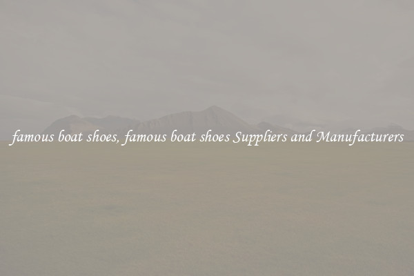 famous boat shoes, famous boat shoes Suppliers and Manufacturers