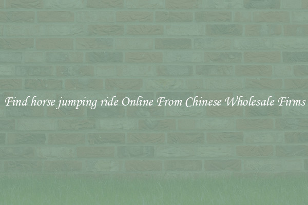 Find horse jumping ride Online From Chinese Wholesale Firms
