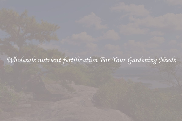 Wholesale nutrient fertilization For Your Gardening Needs