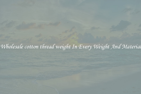 Wholesale cotton thread weight In Every Weight And Material