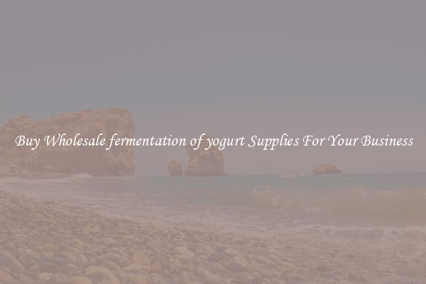 Buy Wholesale fermentation of yogurt Supplies For Your Business