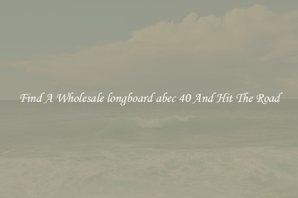 Find A Wholesale longboard abec 40 And Hit The Road