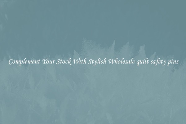 Complement Your Stock With Stylish Wholesale quilt safety pins