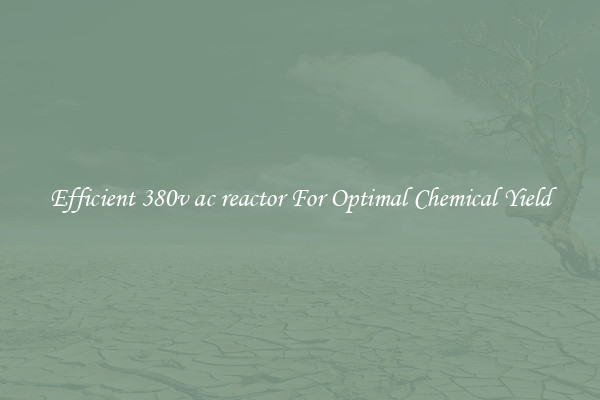 Efficient 380v ac reactor For Optimal Chemical Yield