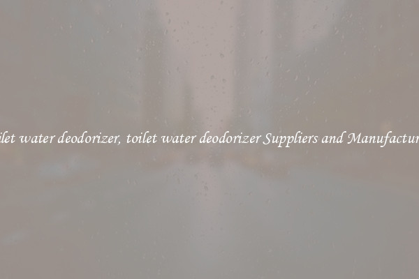 toilet water deodorizer, toilet water deodorizer Suppliers and Manufacturers