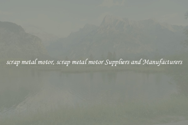 scrap metal motor, scrap metal motor Suppliers and Manufacturers