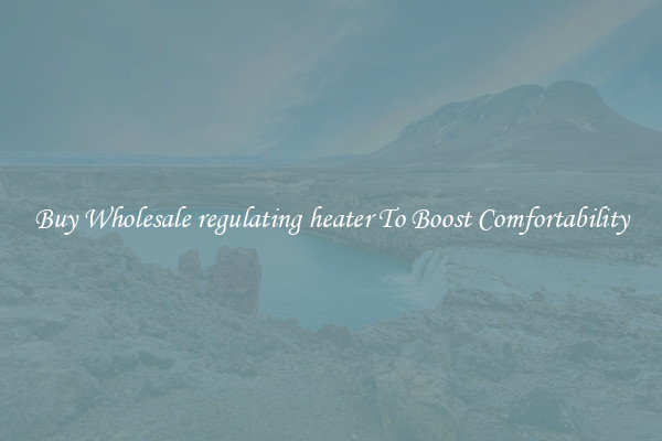 Buy Wholesale regulating heater To Boost Comfortability