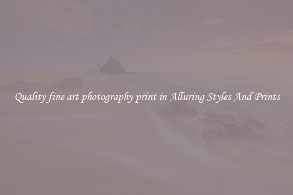 Quality fine art photography print in Alluring Styles And Prints