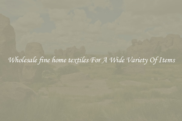 Wholesale fine home textiles For A Wide Variety Of Items