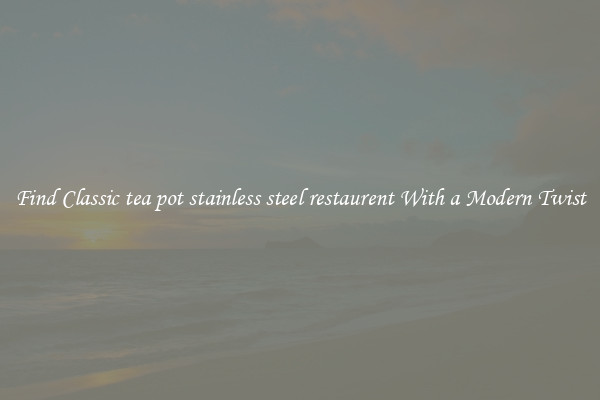 Find Classic tea pot stainless steel restaurent With a Modern Twist