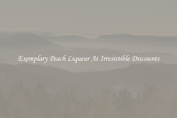 Exemplary Peach Liqueur At Irresistible Discounts