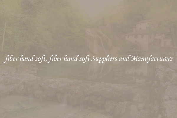 fiber hand soft, fiber hand soft Suppliers and Manufacturers