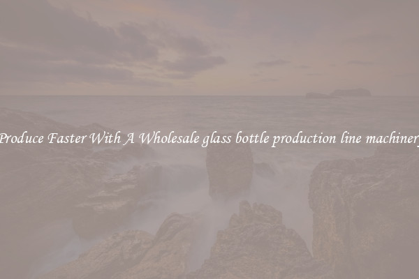 Produce Faster With A Wholesale glass bottle production line machinery