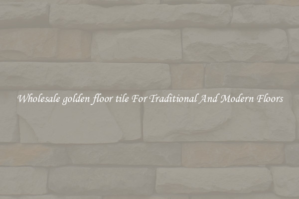Wholesale golden floor tile For Traditional And Modern Floors