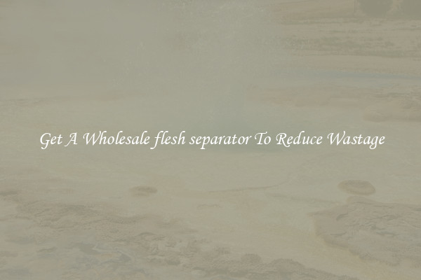 Get A Wholesale flesh separator To Reduce Wastage