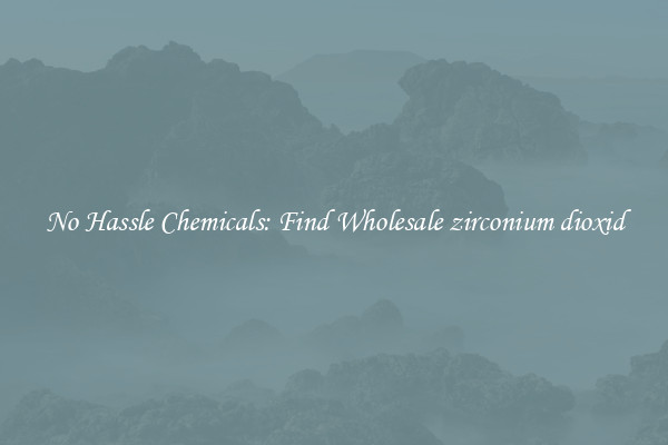 No Hassle Chemicals: Find Wholesale zirconium dioxid