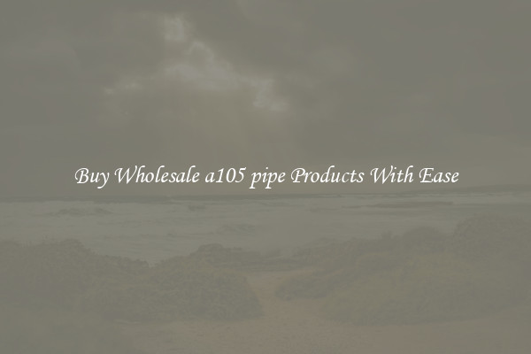 Buy Wholesale a105 pipe Products With Ease