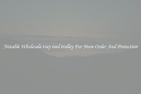 Notable Wholesale tray tool trolley For More Order And Protection