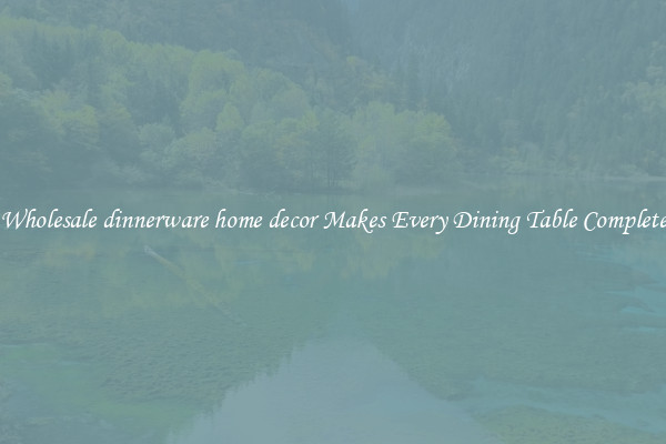 Wholesale dinnerware home decor Makes Every Dining Table Complete