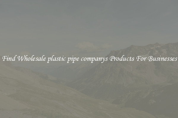 Find Wholesale plastic pipe companys Products For Businesses
