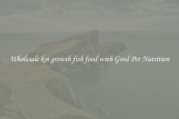 Wholesale koi growth fish food with Good Pet Nutrition