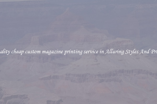 Quality cheap custom magazine printing service in Alluring Styles And Prints