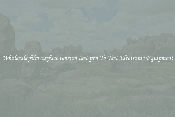 Wholesale film surface tension test pen To Test Electronic Equipment