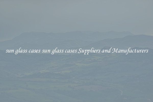 sun glass cases sun glass cases Suppliers and Manufacturers