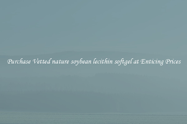Purchase Vetted nature soybean lecithin softgel at Enticing Prices