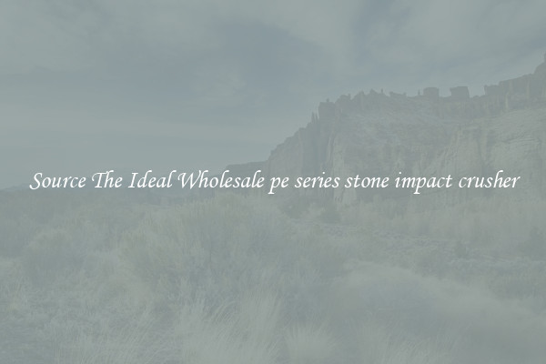 Source The Ideal Wholesale pe series stone impact crusher