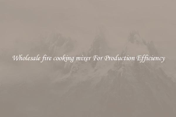 Wholesale fire cooking mixer For Production Efficiency