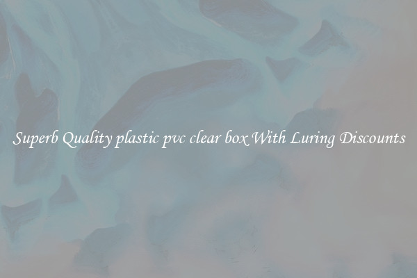 Superb Quality plastic pvc clear box With Luring Discounts