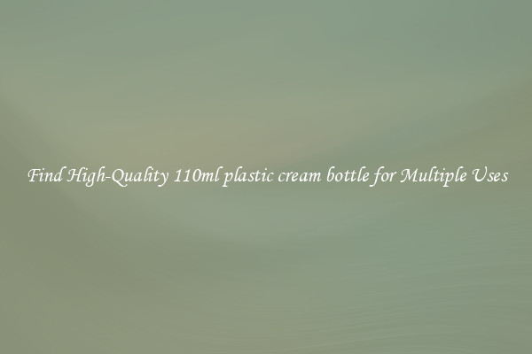 Find High-Quality 110ml plastic cream bottle for Multiple Uses
