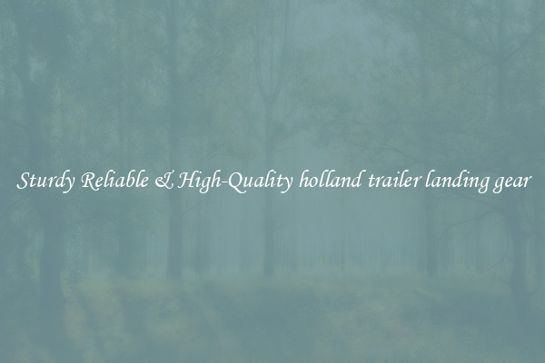 Sturdy Reliable & High-Quality holland trailer landing gear